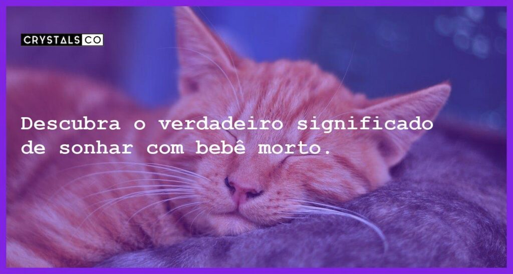 Descubra o verdadeiro significado de sonhar com bebê morto. - sonhar com bebe morto