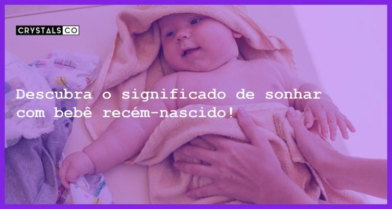 Descubra o significado de sonhar com bebê recém-nascido! - sonhar com bebe recem nascido