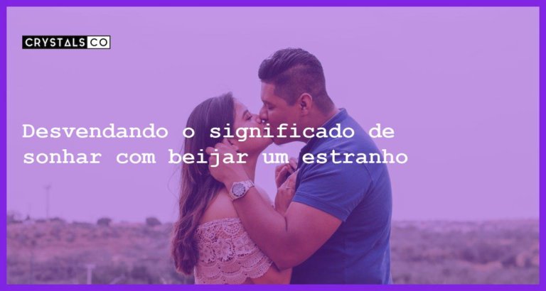 Desvendando o significado de sonhar com beijar um estranho - sonhar com beijar estranho