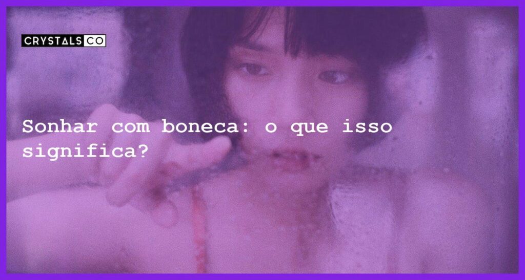 Sonhar com boneca: o que isso significa? - sonhar com boneca