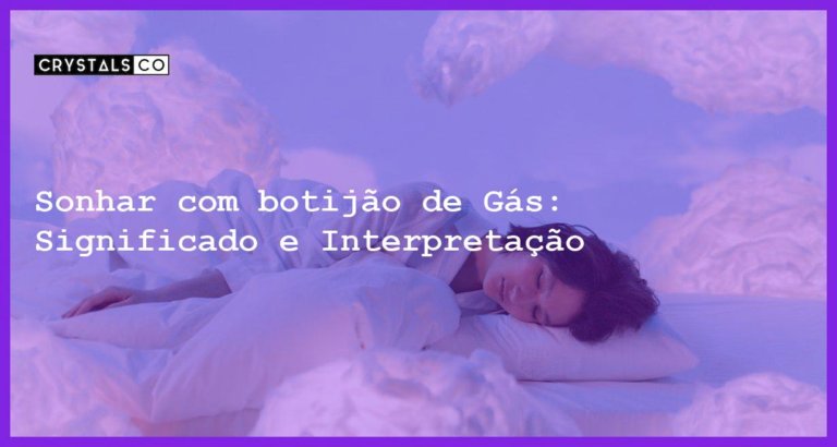 Sonhar com botijão de Gás: Significado e Interpretação - sonhar com botijao de gas