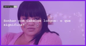 Sonhar com Cabelos longos: o que significa? - sonhar com cabelo grande