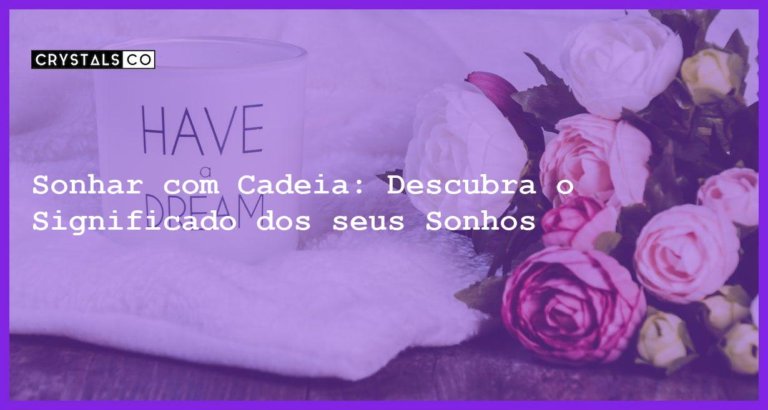 Sonhar com Cadeia: Descubra o Significado dos seus Sonhos - sonhar com cadeia