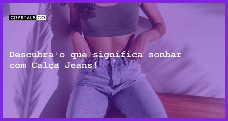 Descubra o que significa sonhar com Calça Jeans! - sonhar com calca jeans