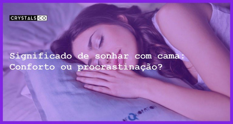 Significado de sonhar com cama: Conforto ou procrastinação? - sonhar com cama