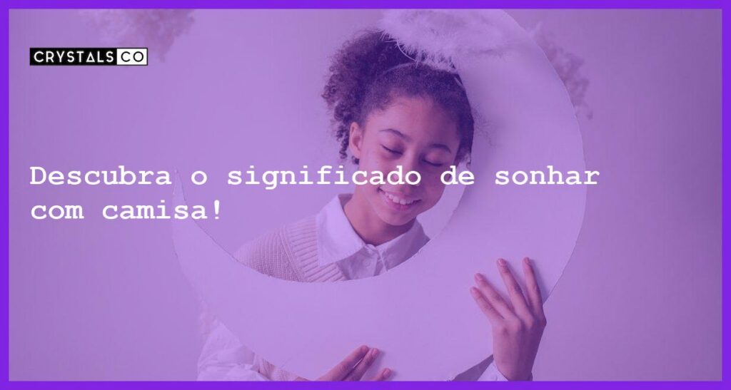 Descubra o significado de sonhar com camisa! - sonhar com camisa