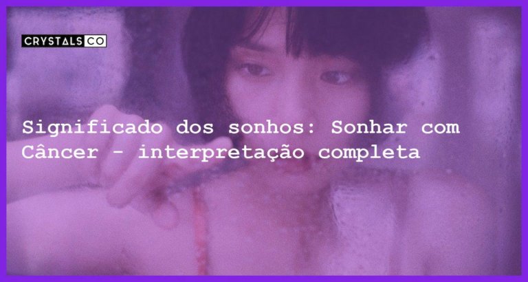 Significado dos sonhos: Sonhar com Câncer - interpretação completa - sonhar com cancer