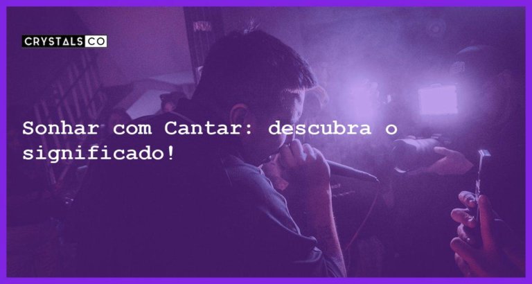 Sonhar com Cantar: descubra o significado! - sonhar com cantar