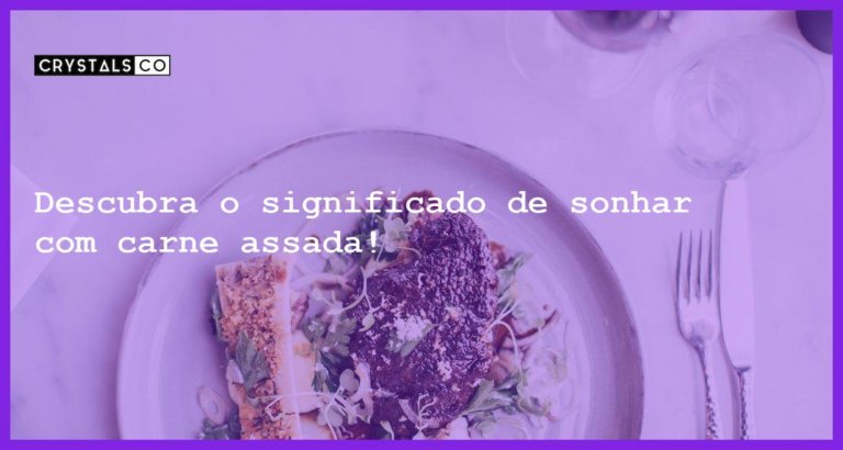 Descubra o significado de sonhar com carne assada! - sonhar com carne assada