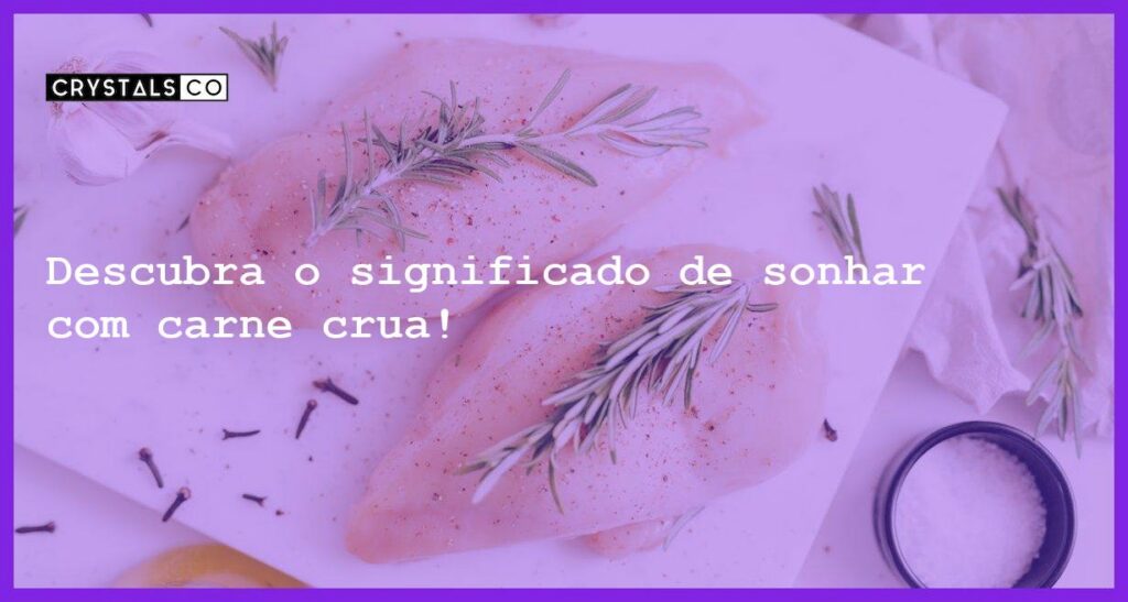 Descubra o significado de sonhar com carne crua! - sonhar com carne crua