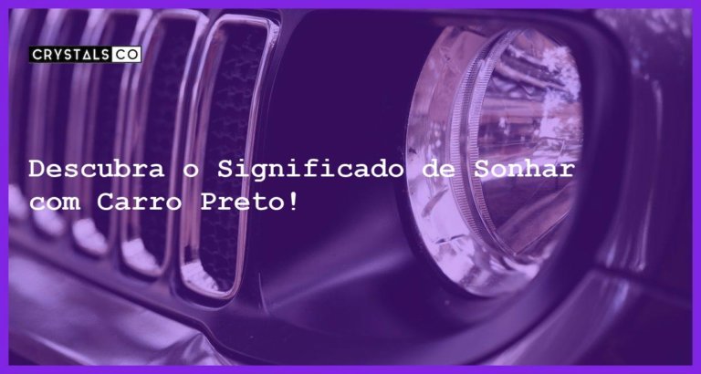 Descubra o Significado de Sonhar com Carro Preto! - sonhar com carro preto