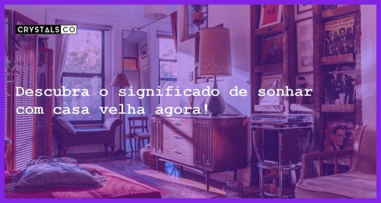 Descubra o significado de sonhar com casa velha agora! - sonhar com casa velha