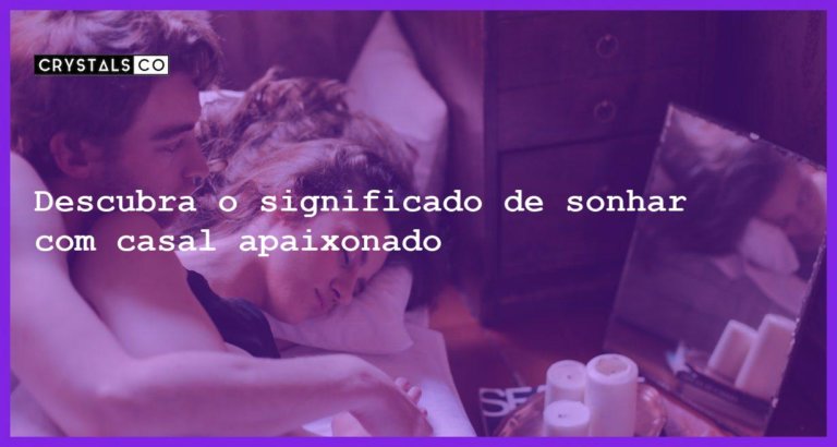 Descubra o significado de sonhar com casal apaixonado - sonhar com casal