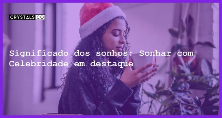 Significado dos sonhos: Sonhar com Celebridade em destaque - sonhar com celebridade