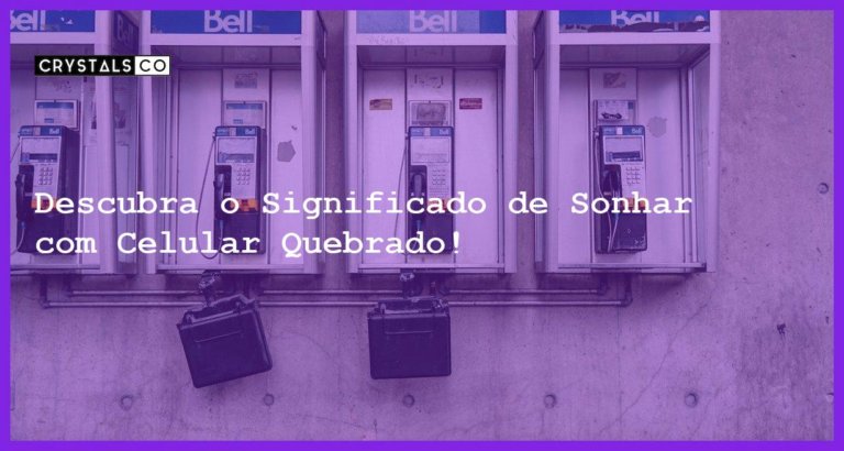 Descubra o Significado de Sonhar com Celular Quebrado! - sonhar com celular quebrado