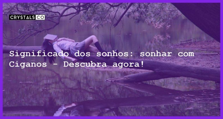 Significado dos sonhos: sonhar com Ciganos - Descubra agora! - sonhar com ciganos