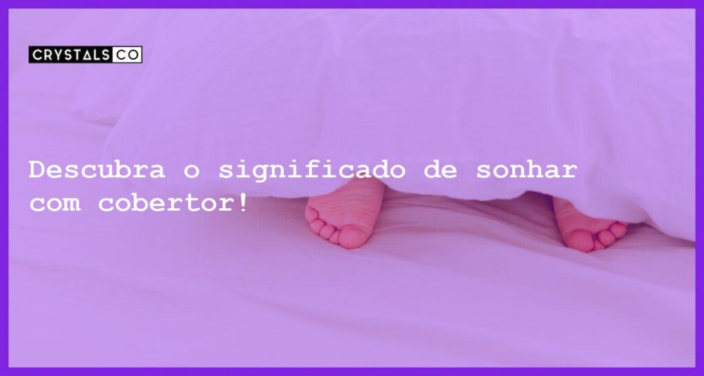 Descubra o significado de sonhar com cobertor! - sonhar com cobertor