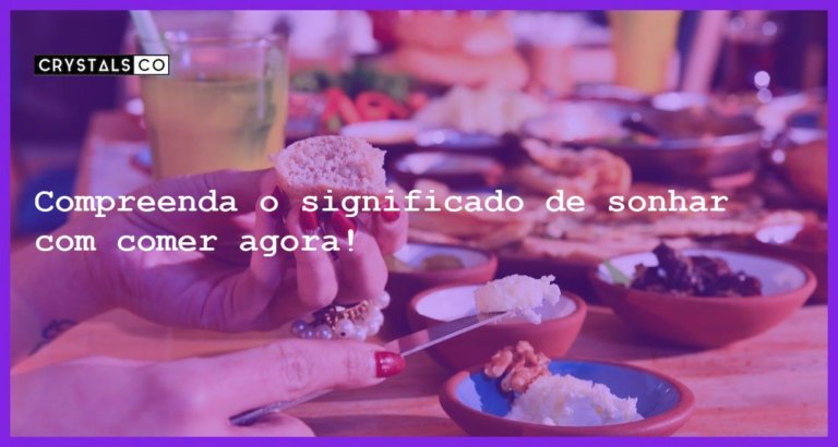 Compreenda o significado de sonhar com comer agora! - sonhar com comer