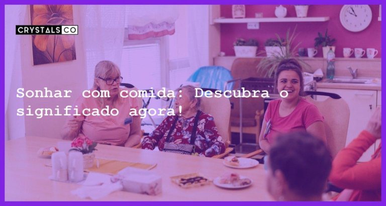 Sonhar com comida: Descubra o significado agora! - sonhar com comida