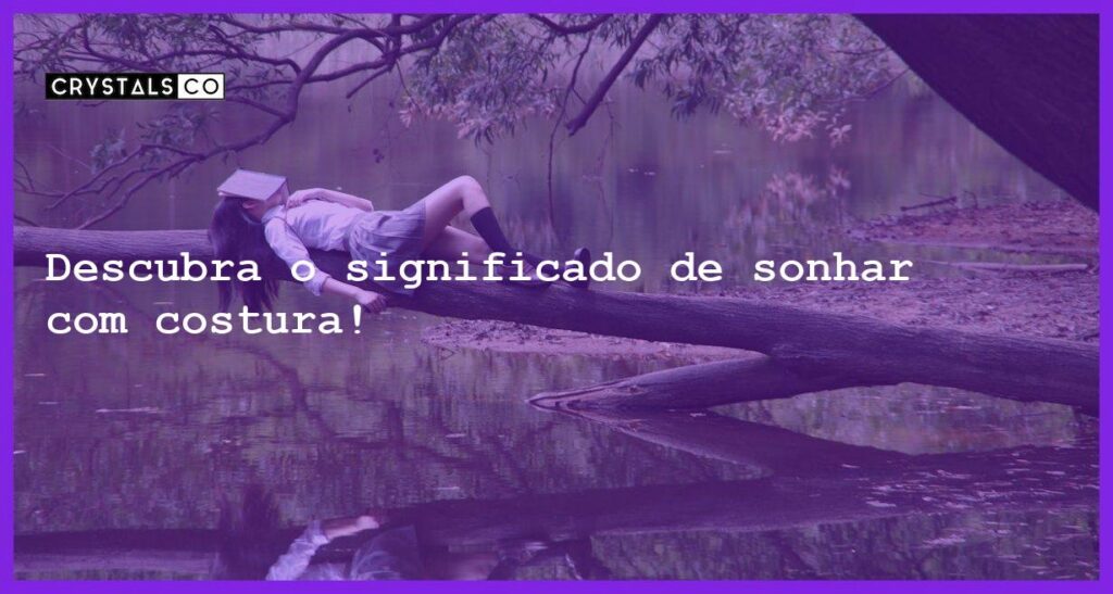 Descubra o significado de sonhar com costura! - sonhar com costura