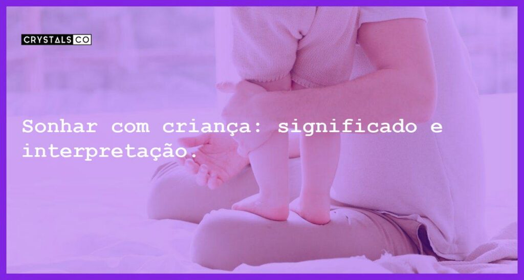Sonhar com criança: significado e interpretação. - sonhar com crianca