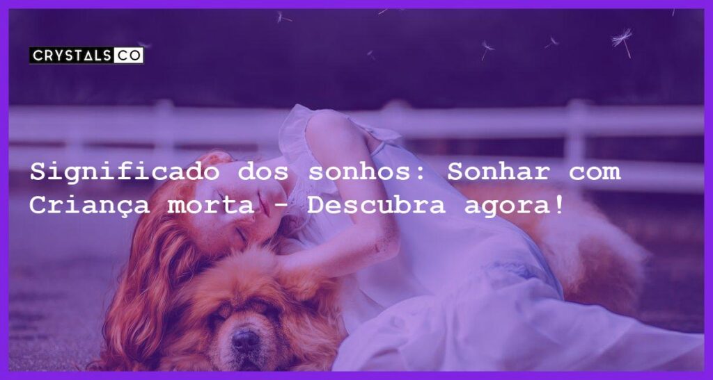 Significado dos sonhos: Sonhar com Criança morta - Descubra agora! - sonhar com crianca morta