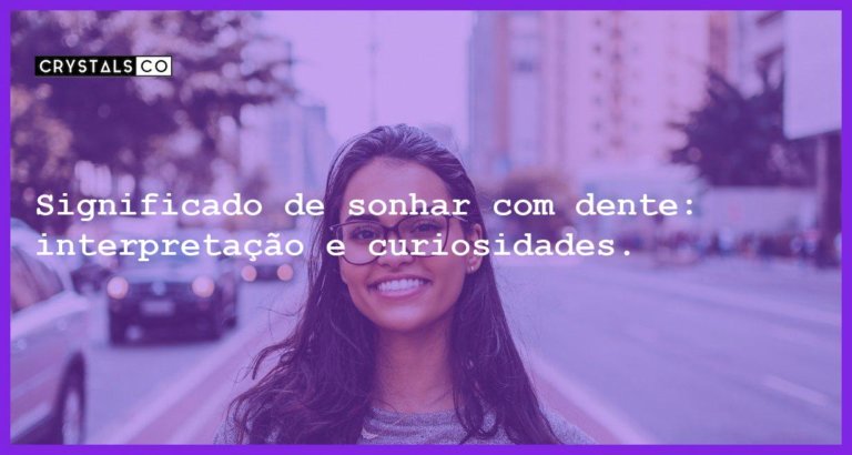 Significado de sonhar com dente: interpretação e curiosidades. - sonhar com dente