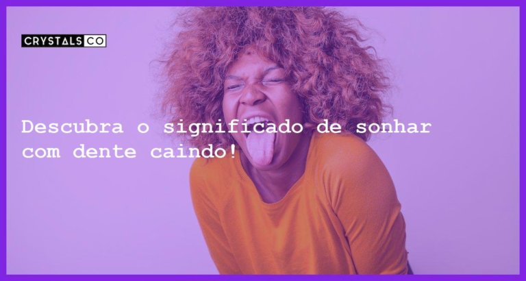 Descubra o significado de sonhar com dente caindo! - sonhar com dente caindo