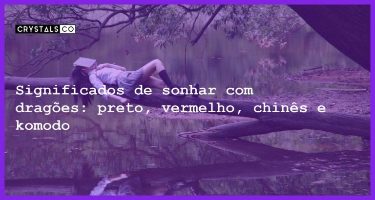 Significados de sonhar com dragões: preto, vermelho, chinês e komodo - sonhar com dragao