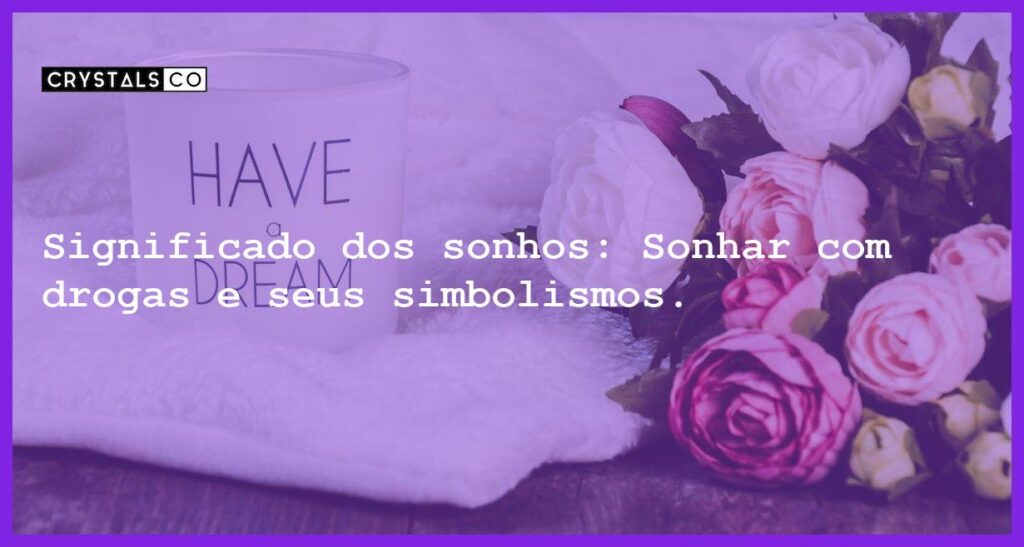 Significado dos sonhos: Sonhar com drogas e seus simbolismos. - sonhar com drogas
