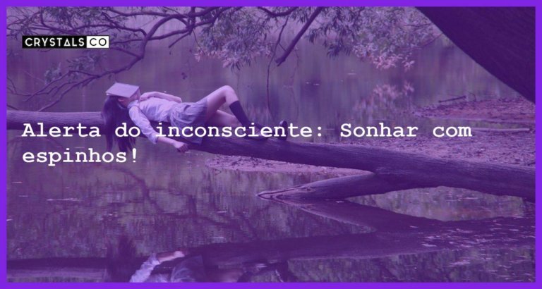 Alerta do inconsciente: Sonhar com espinhos! - sonhar com espinhos