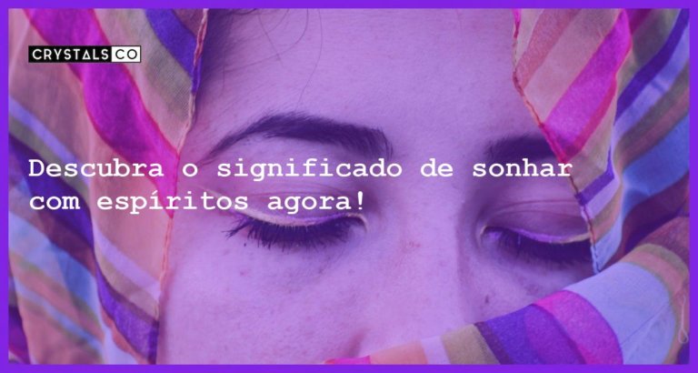 Descubra o significado de sonhar com espíritos agora! - sonhar com espiritos