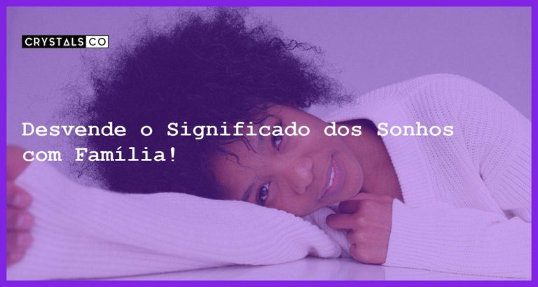 Desvende o Significado dos Sonhos com Família! - sonhar com familia