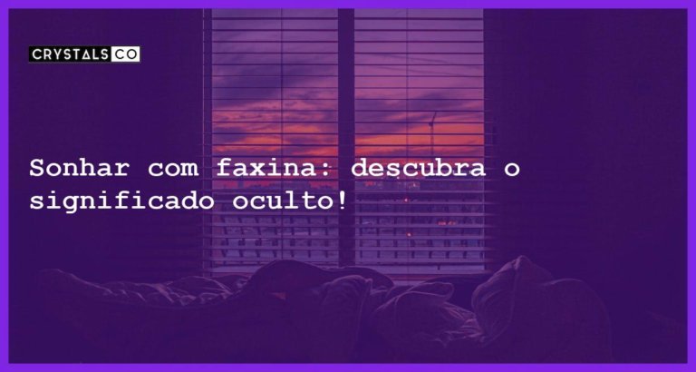 Sonhar com faxina: descubra o significado oculto! - sonhar com faxina