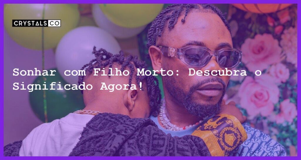 Sonhar com Filho Morto: Descubra o Significado Agora! - sonhar com filho morto