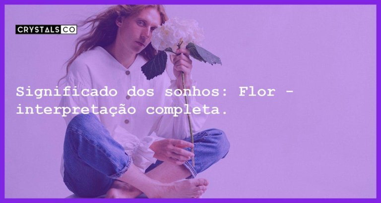 Significado dos sonhos: Flor - interpretação completa. - sonhar com flor