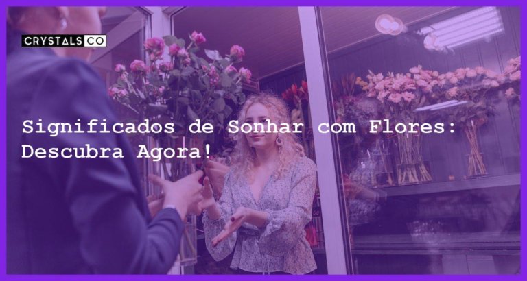 Significados de Sonhar com Flores: Descubra Agora! - sonhar com flores