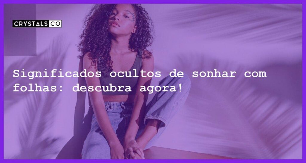 Significados ocultos de sonhar com folhas: descubra agora! - sonhar com folhas