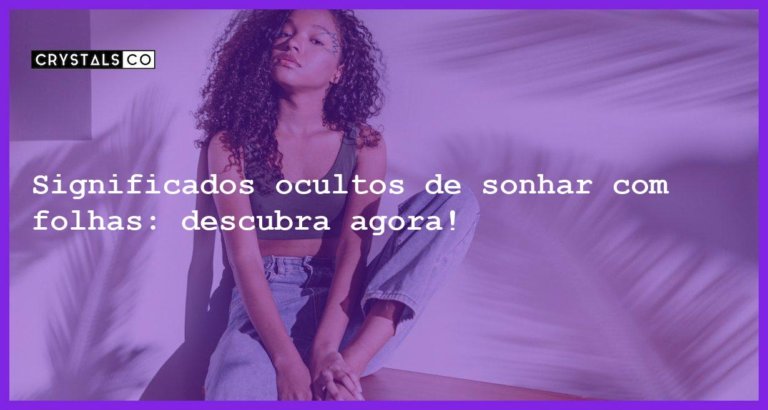 Significados ocultos de sonhar com folhas: descubra agora! - sonhar com folhas