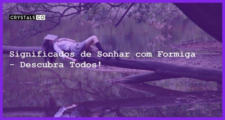 Significados de Sonhar com Formiga - Descubra Todos! - sonhar com formiga