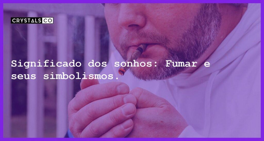 Significado dos sonhos: Fumar e seus simbolismos. - sonhar com fumar