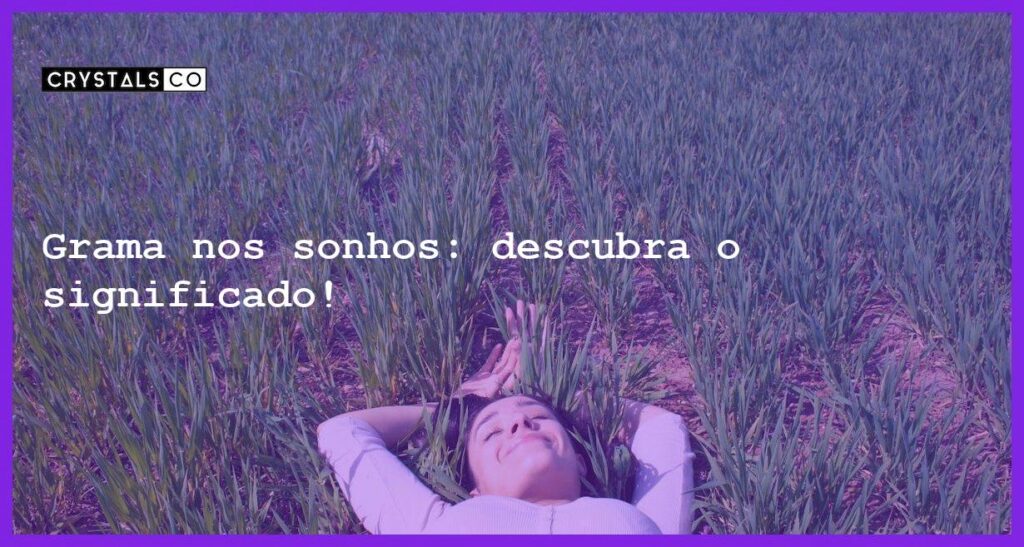 Grama nos sonhos: descubra o significado! - sonhar com grama