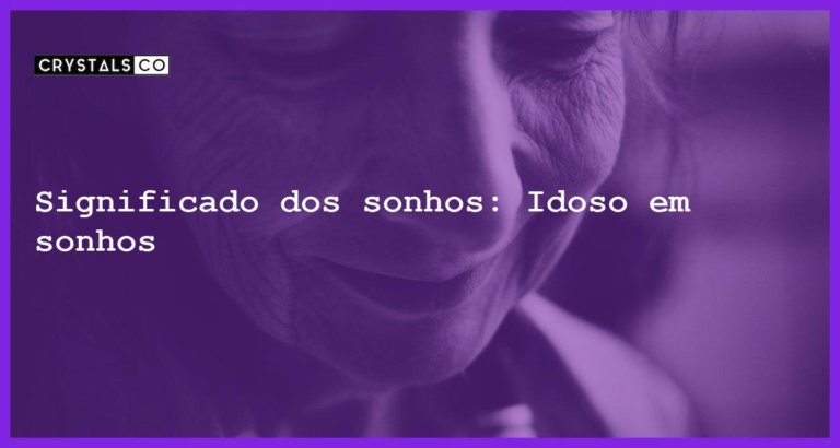 Significado dos sonhos: Idoso em sonhos - sonhar com idoso