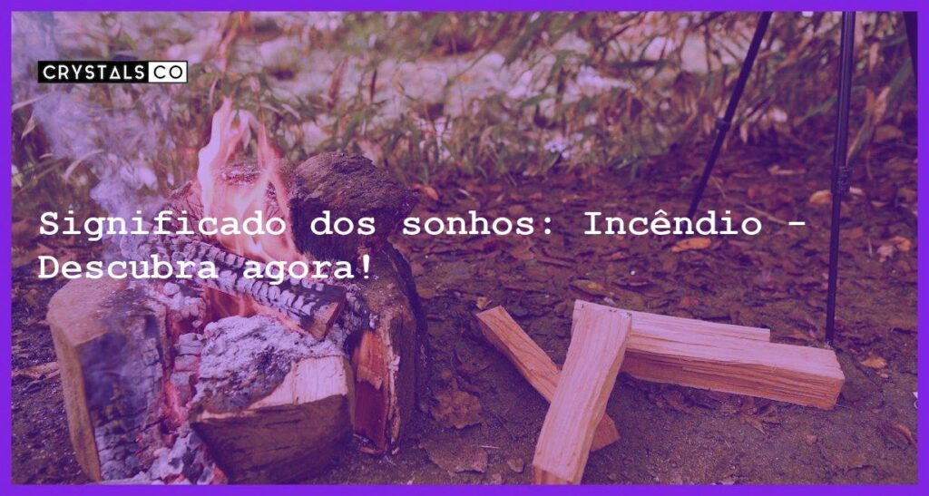 Significado dos sonhos: Incêndio - Descubra agora! - sonhar com incendio