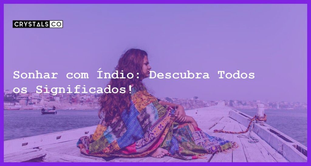 Sonhar com Índio: Descubra Todos os Significados! - sonhar com indio