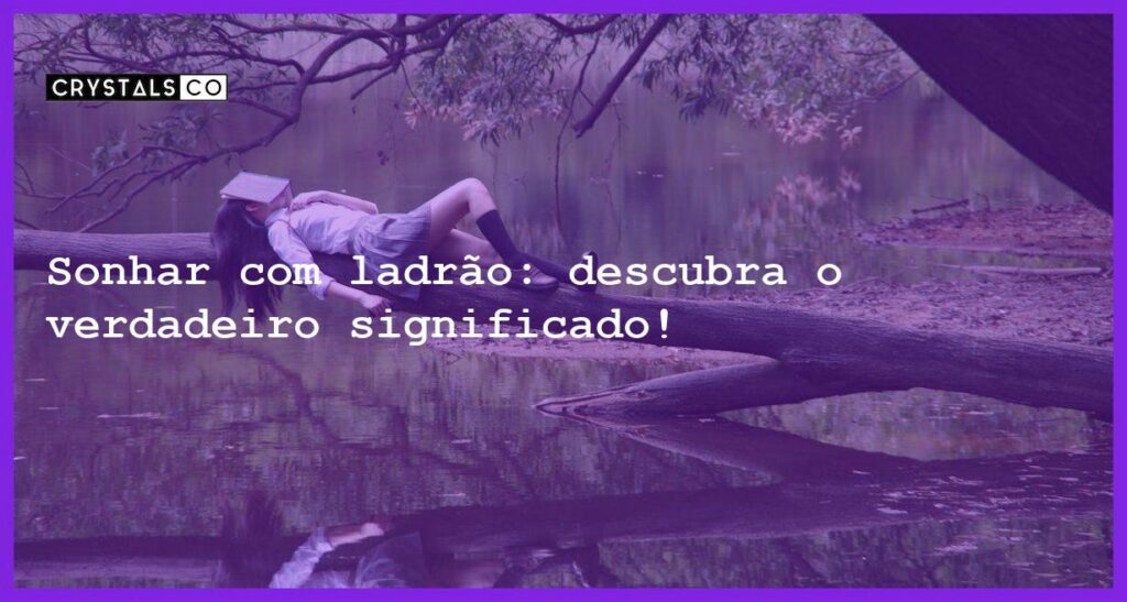 Sonhar com ladrão: descubra o verdadeiro significado! - sonhar com ladrao