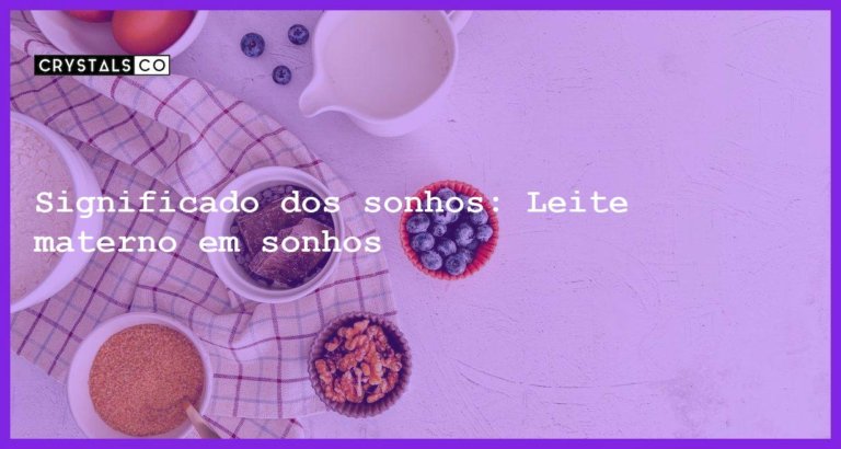 Significado dos sonhos: Leite materno em sonhos - sonhar com leite materno