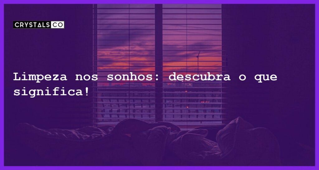 Limpeza nos sonhos: descubra o que significa! - sonhar com limpar