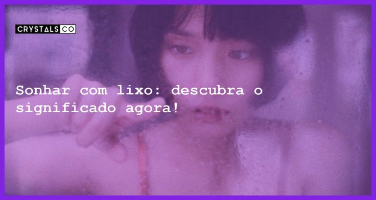 Sonhar com lixo: descubra o significado agora! - sonhar com lixo