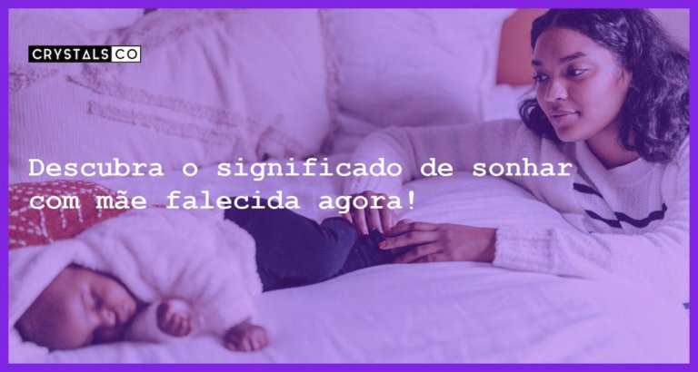 Descubra o significado de sonhar com mãe falecida agora! - sonhar com mae falecida